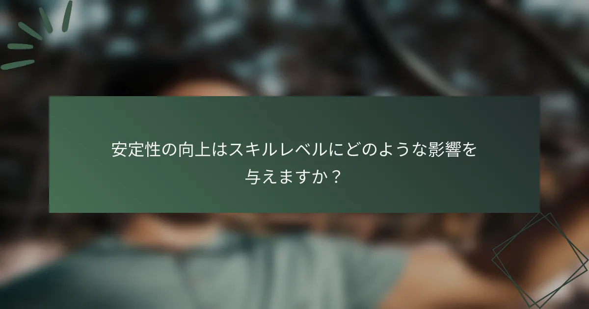 安定性の向上はスキルレベルにどのような影響を与えますか？