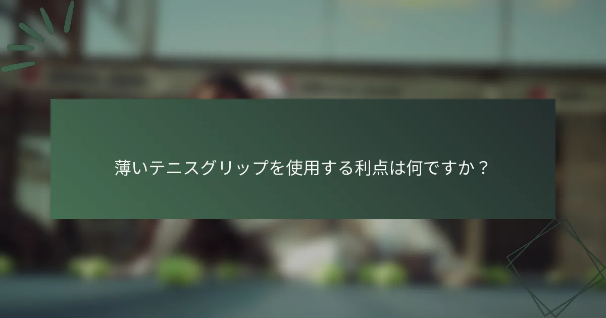 薄いテニスグリップを使用する利点は何ですか？