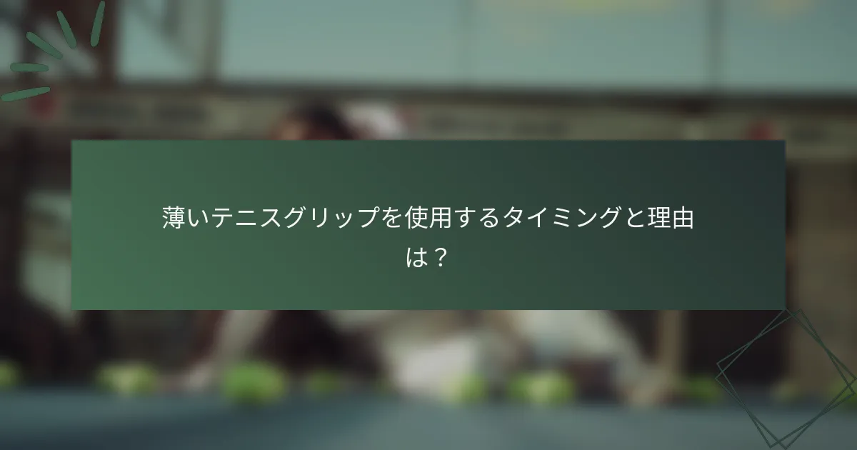 薄いテニスグリップを使用するタイミングと理由は？