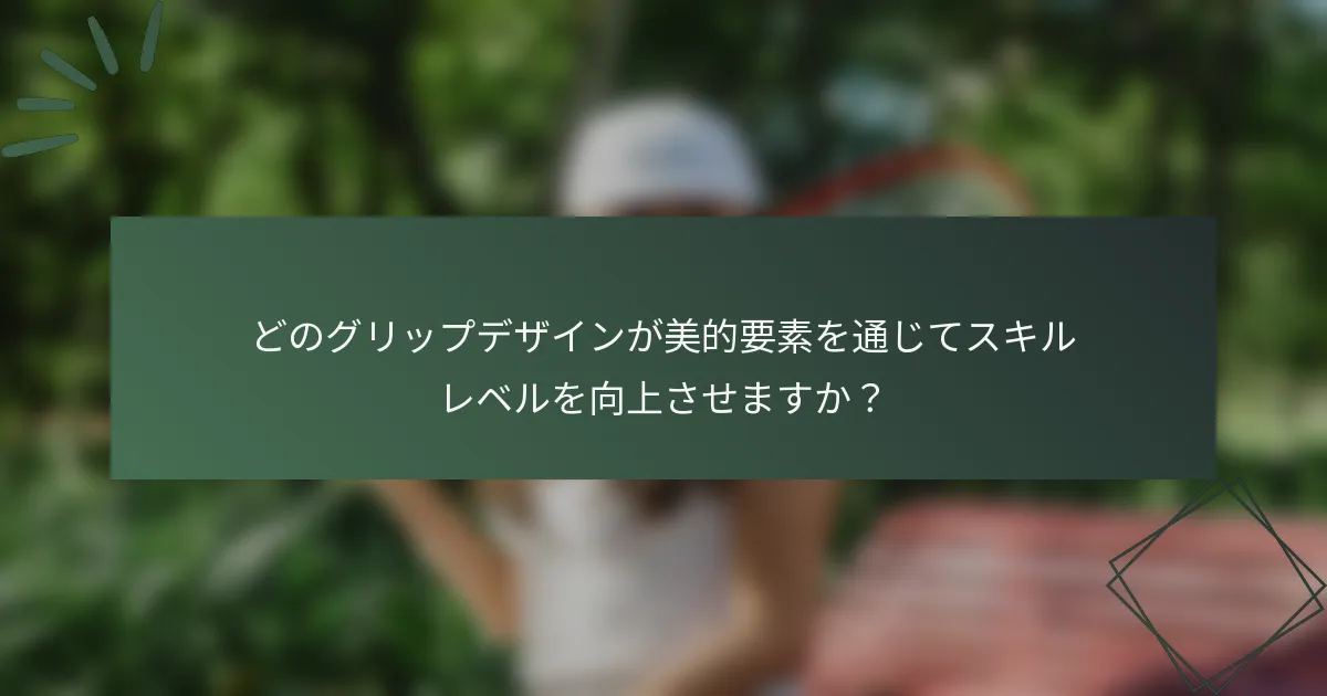 どのグリップデザインが美的要素を通じてスキルレベルを向上させますか？