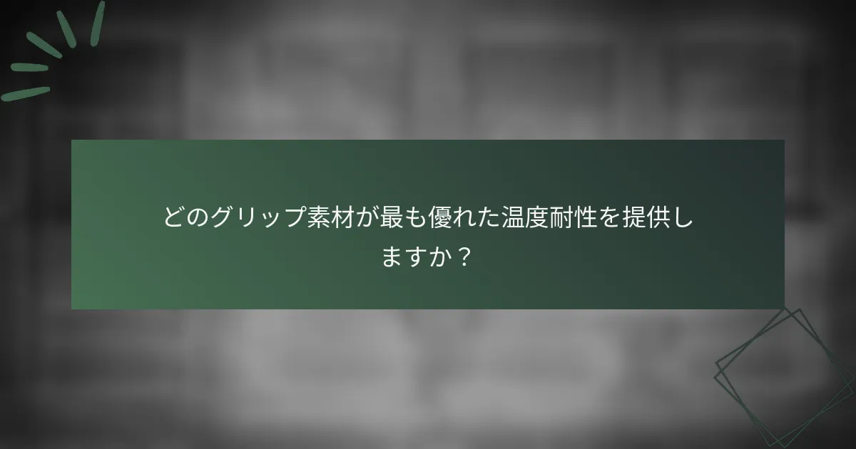 どのグリップ素材が最も優れた温度耐性を提供しますか？
