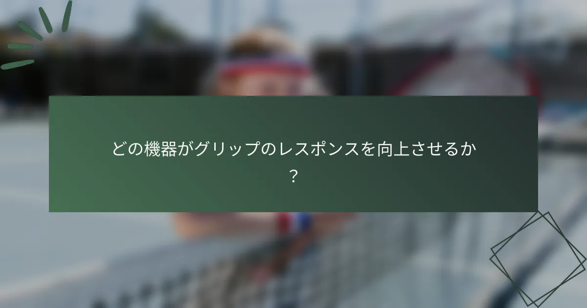 どの機器がグリップのレスポンスを向上させるか？
