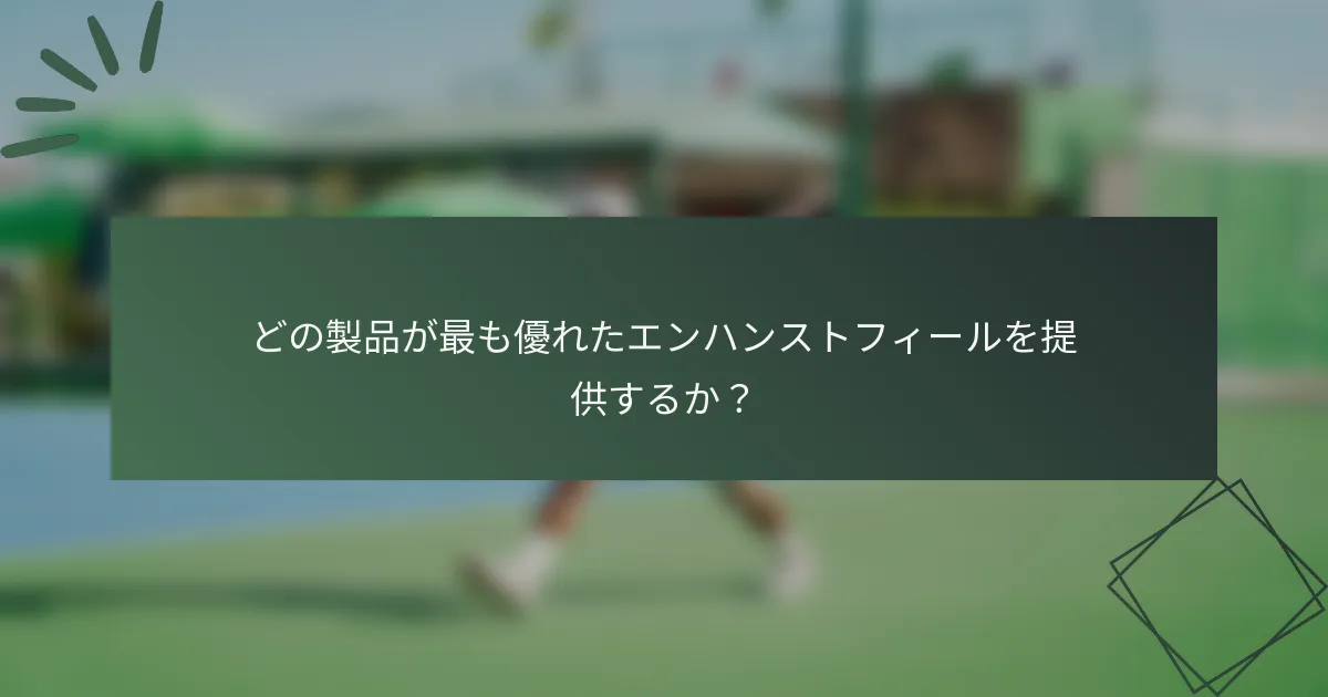 どの製品が最も優れたエンハンストフィールを提供するか？