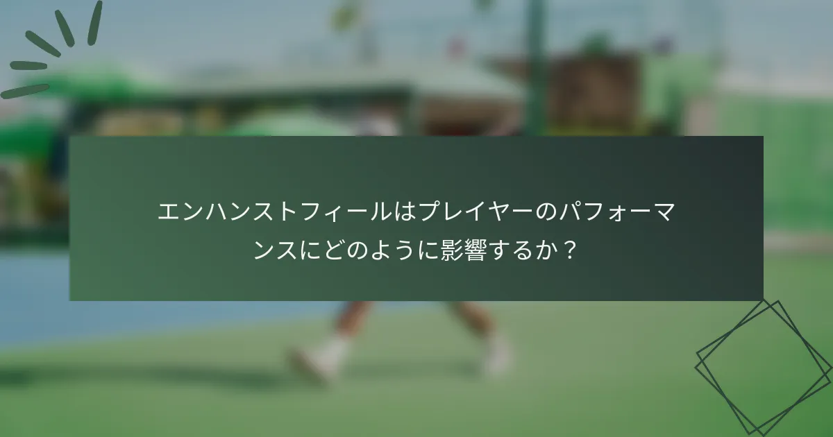 エンハンストフィールはプレイヤーのパフォーマンスにどのように影響するか？