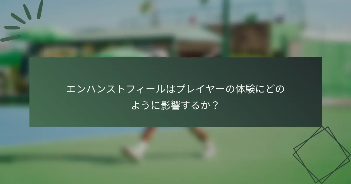 エンハンストフィールはプレイヤーの体験にどのように影響するか？