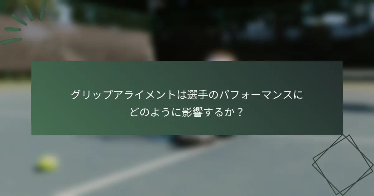 グリップアライメントは選手のパフォーマンスにどのように影響するか？