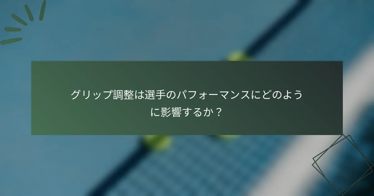 グリップ調整は選手のパフォーマンスにどのように影響するか？