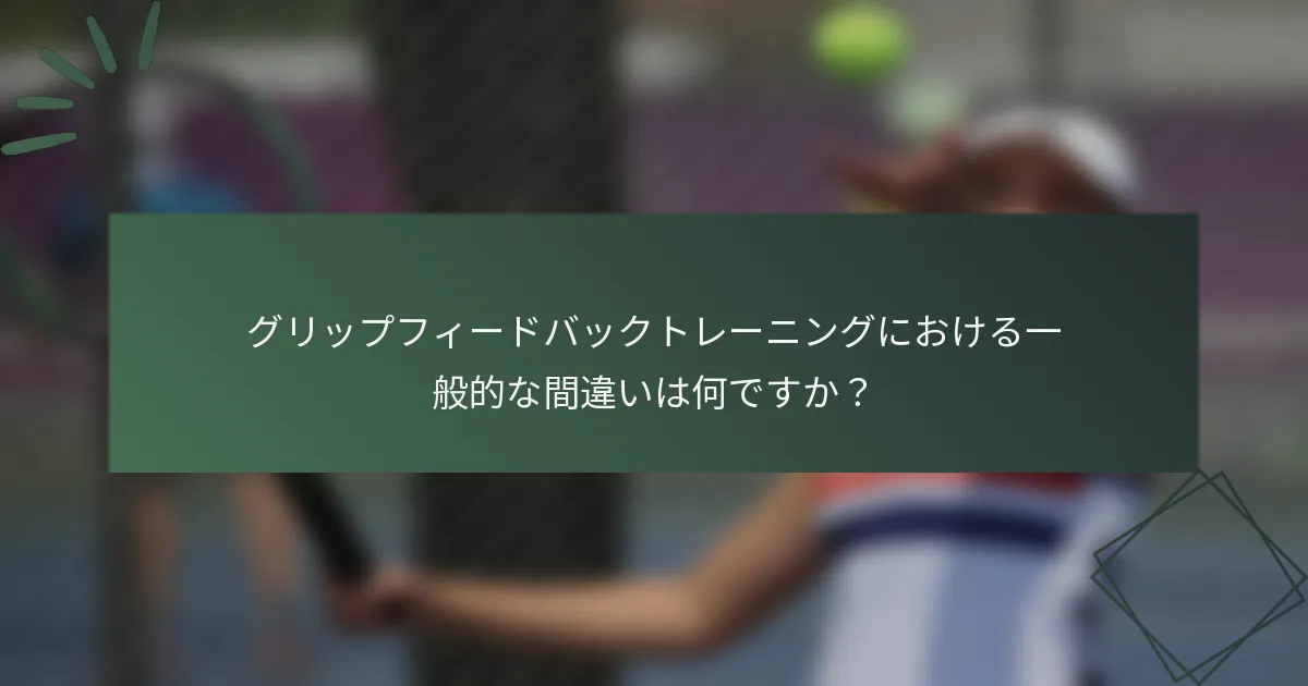グリップフィードバックトレーニングにおける一般的な間違いは何ですか？