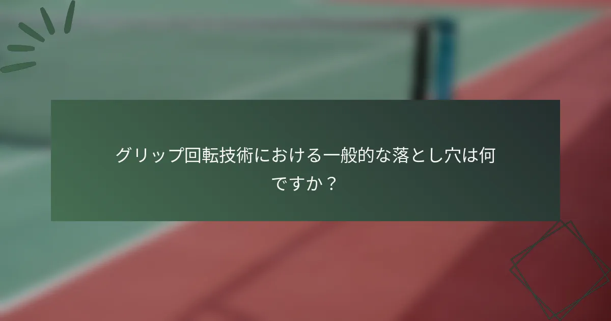 グリップ回転技術における一般的な落とし穴は何ですか？