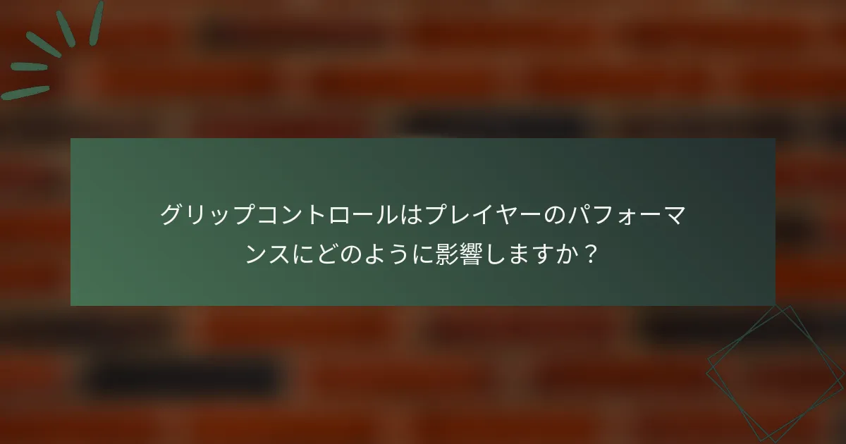 グリップコントロールはプレイヤーのパフォーマンスにどのように影響しますか？
