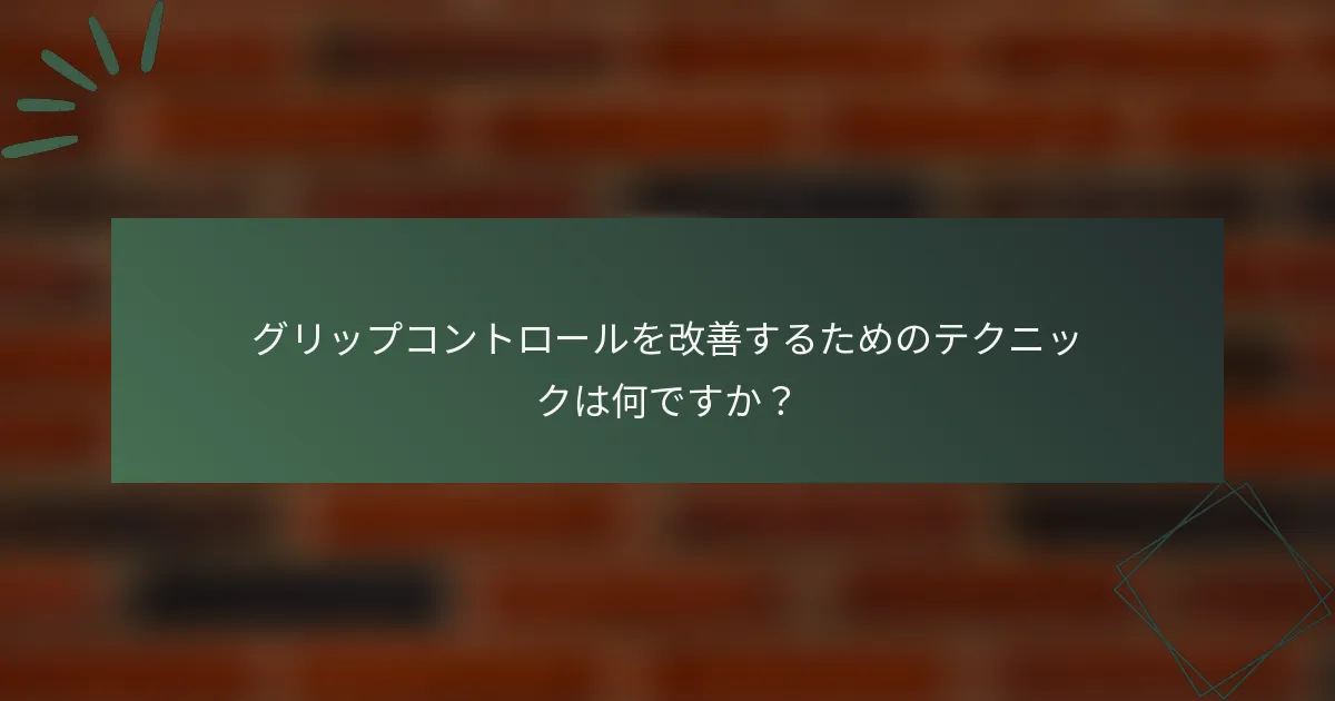 グリップコントロールを改善するためのテクニックは何ですか？