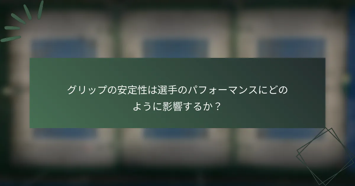 グリップの安定性は選手のパフォーマンスにどのように影響するか？