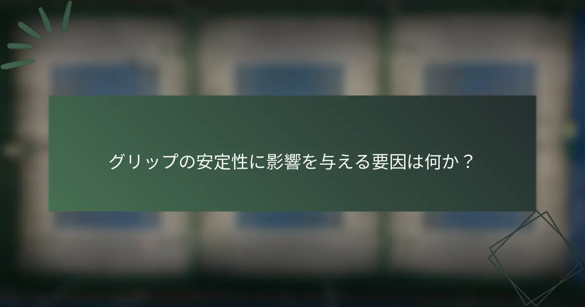グリップの安定性に影響を与える要因は何か？