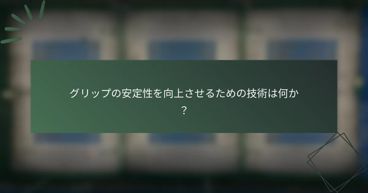 グリップの安定性を向上させるための技術は何か？