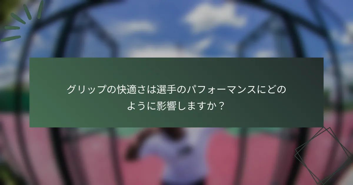 グリップの快適さは選手のパフォーマンスにどのように影響しますか？