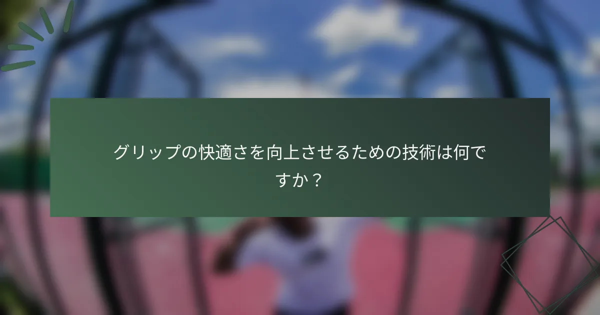 グリップの快適さを向上させるための技術は何ですか？