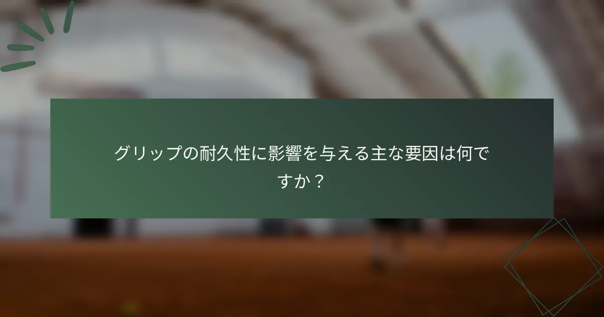 グリップの耐久性に影響を与える主な要因は何ですか？