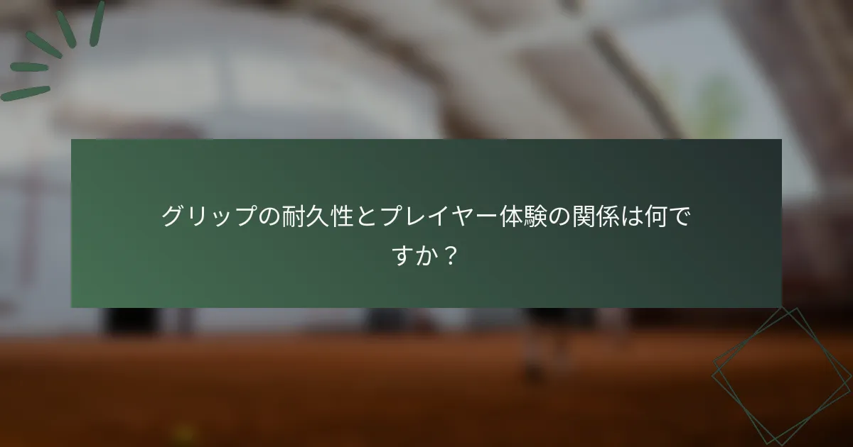 グリップの耐久性とプレイヤー体験の関係は何ですか？