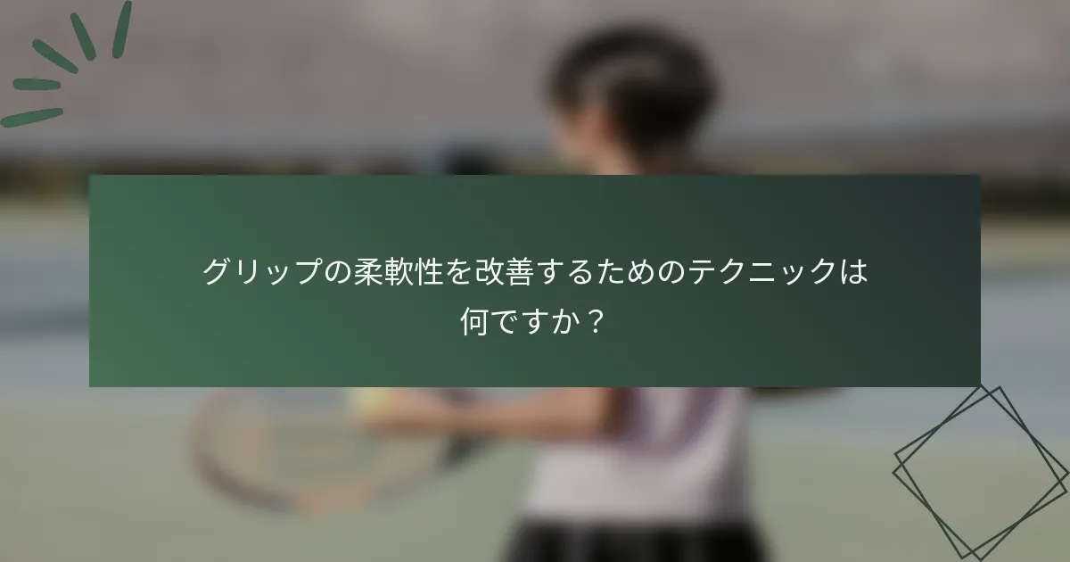 グリップの柔軟性を改善するためのテクニックは何ですか？