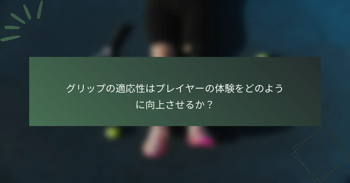 グリップの適応性はプレイヤーの体験をどのように向上させるか？
