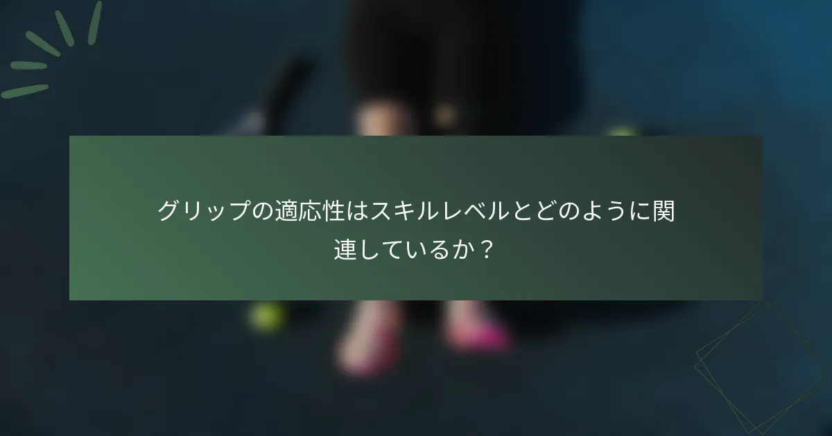 グリップの適応性はスキルレベルとどのように関連しているか？