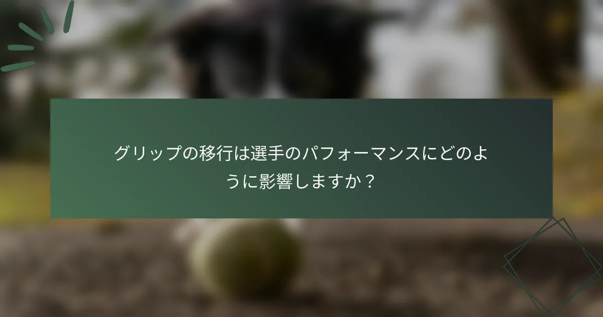 グリップの移行は選手のパフォーマンスにどのように影響しますか？