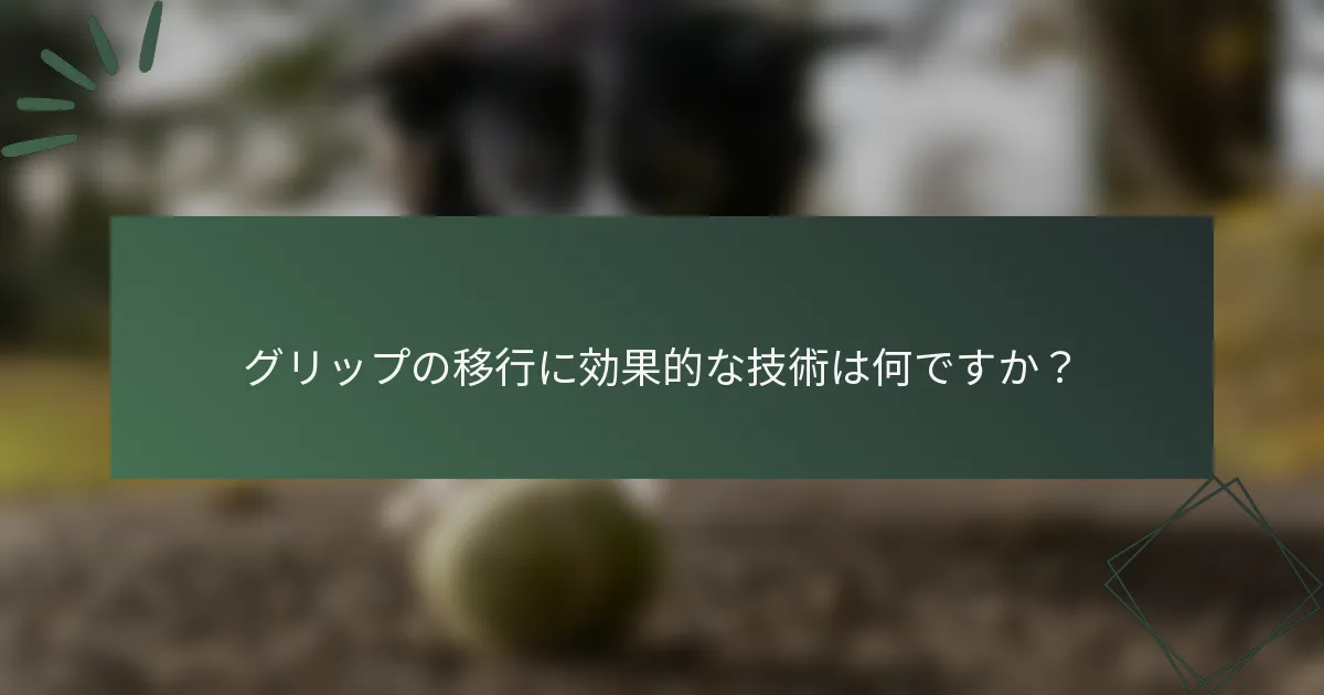 グリップの移行に効果的な技術は何ですか？