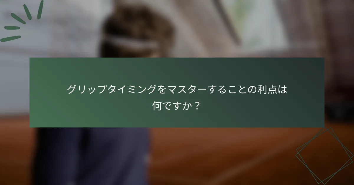グリップタイミングをマスターすることの利点は何ですか？