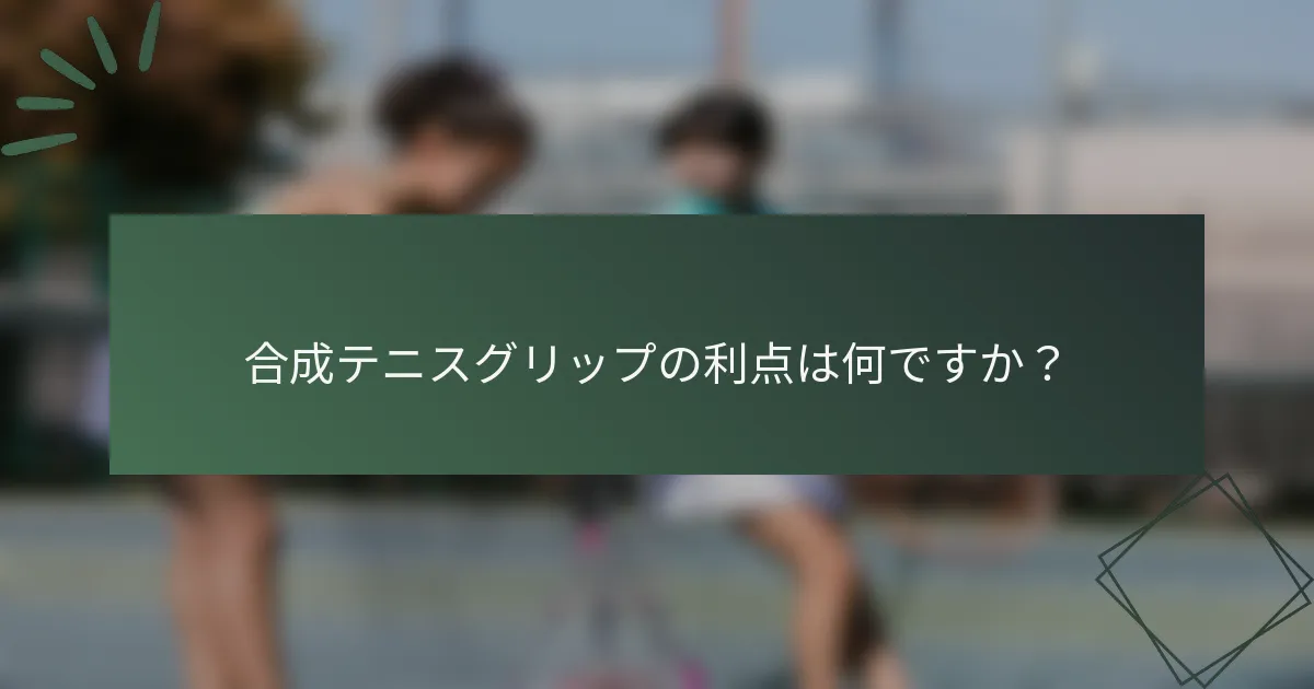 合成テニスグリップの利点は何ですか？