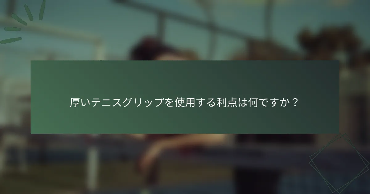厚いテニスグリップを使用する利点は何ですか？
