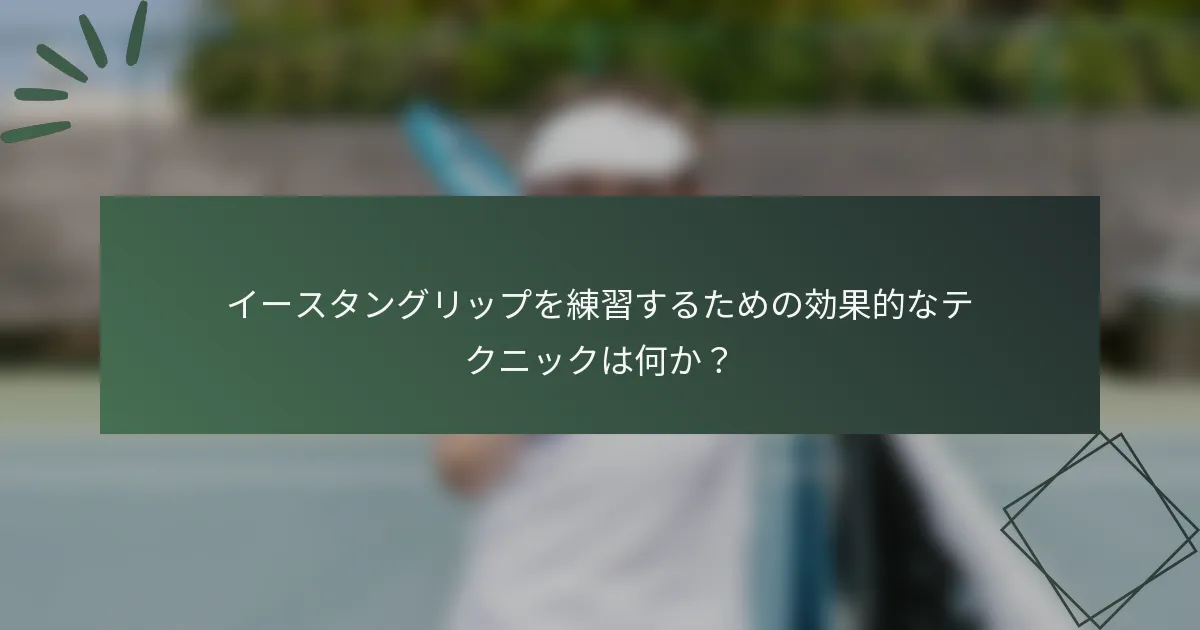 イースタングリップを練習するための効果的なテクニックは何か？