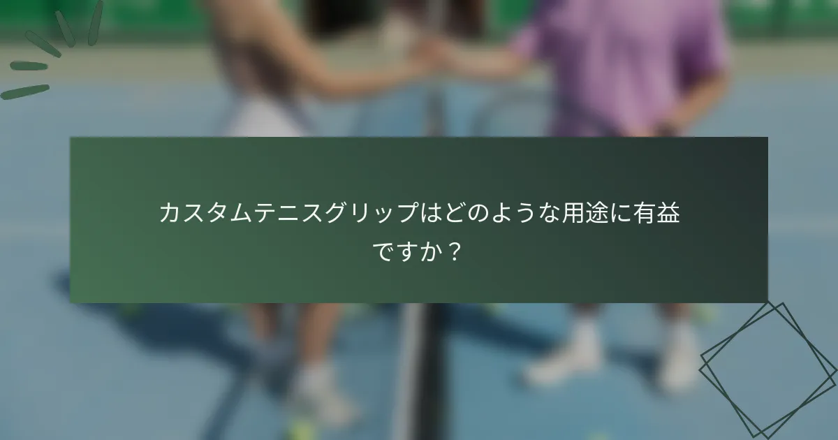 カスタムテニスグリップはどのような用途に有益ですか？