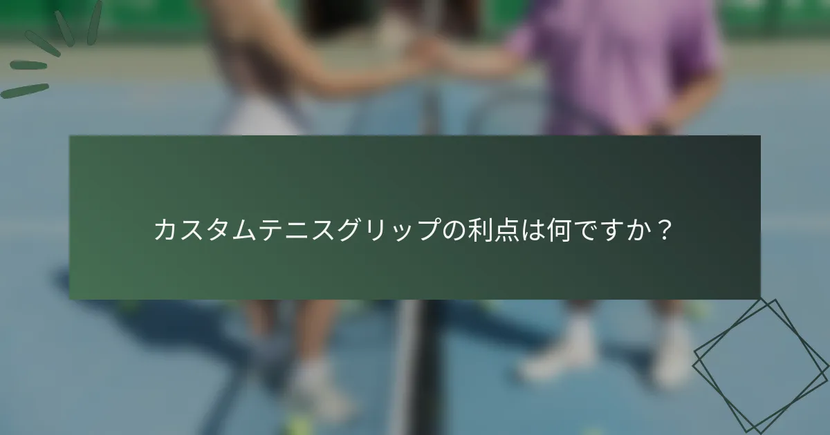 カスタムテニスグリップの利点は何ですか？