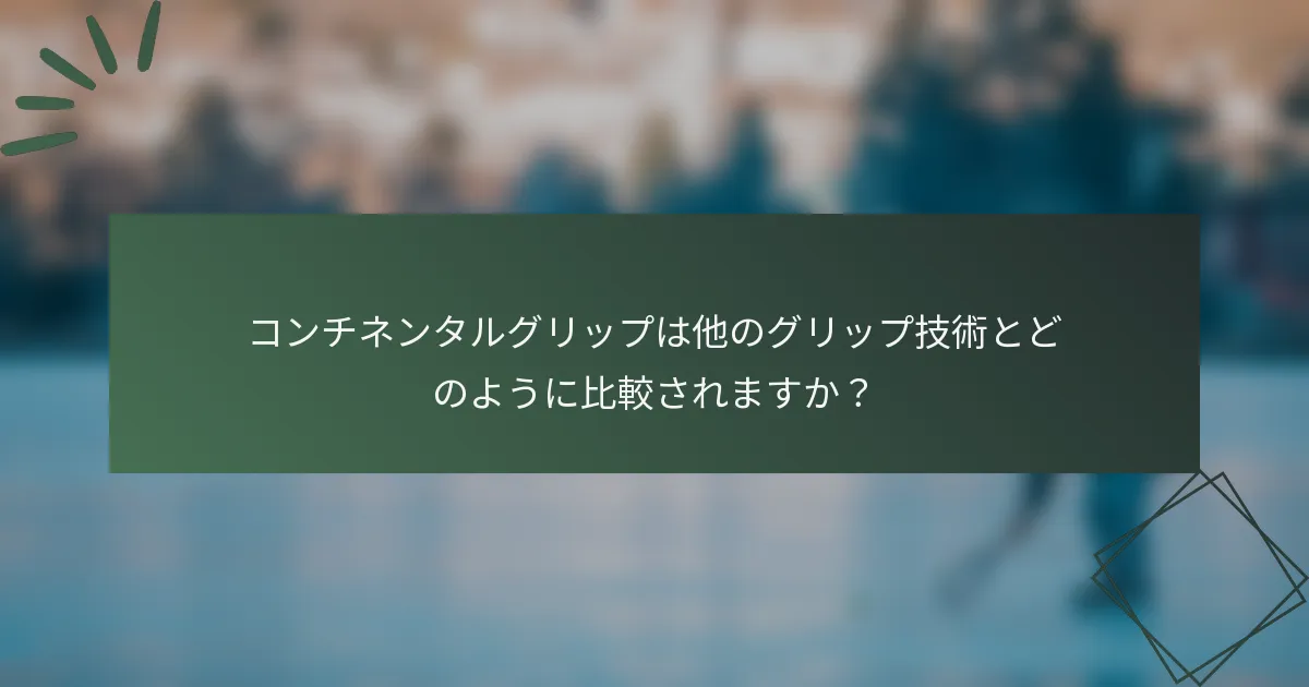コンチネンタルグリップは他のグリップ技術とどのように比較されますか？