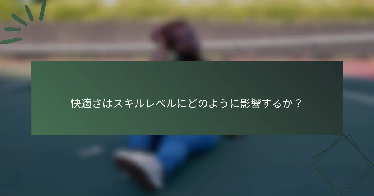 快適さはスキルレベルにどのように影響するか？