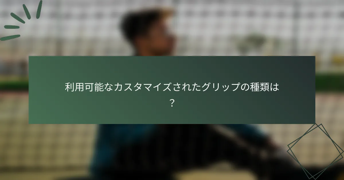 利用可能なカスタマイズされたグリップの種類は？