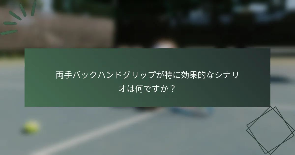 両手バックハンドグリップが特に効果的なシナリオは何ですか？