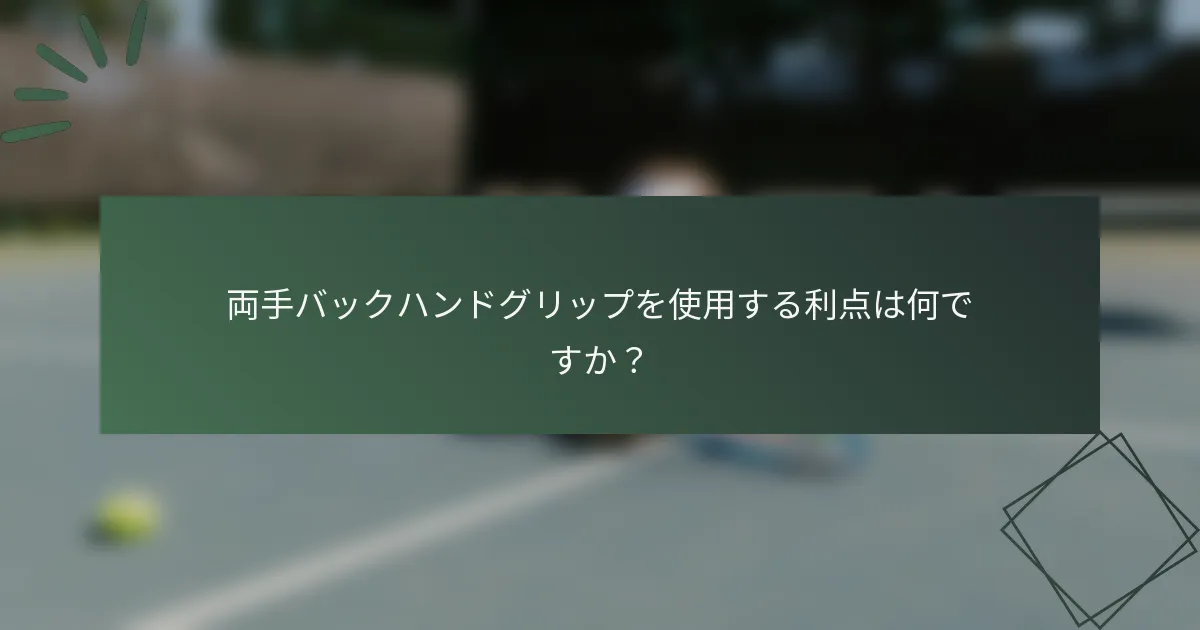 両手バックハンドグリップを使用する利点は何ですか？