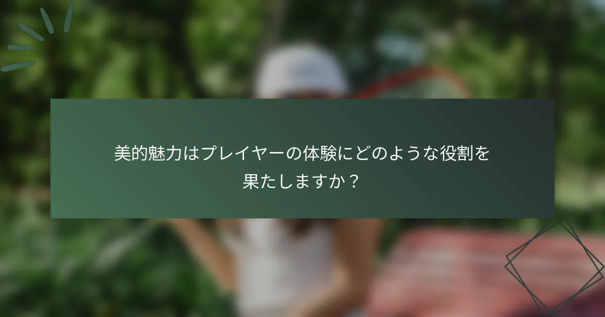 美的魅力はプレイヤーの体験にどのような役割を果たしますか？