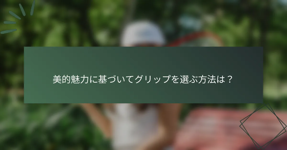 美的魅力に基づいてグリップを選ぶ方法は？
