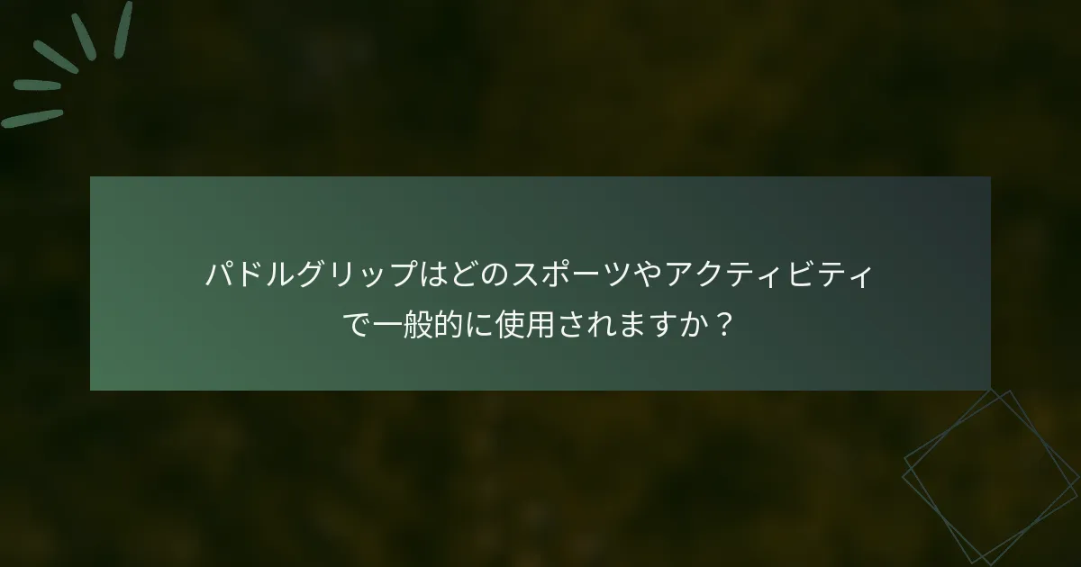 パドルグリップはどのスポーツやアクティビティで一般的に使用されますか？