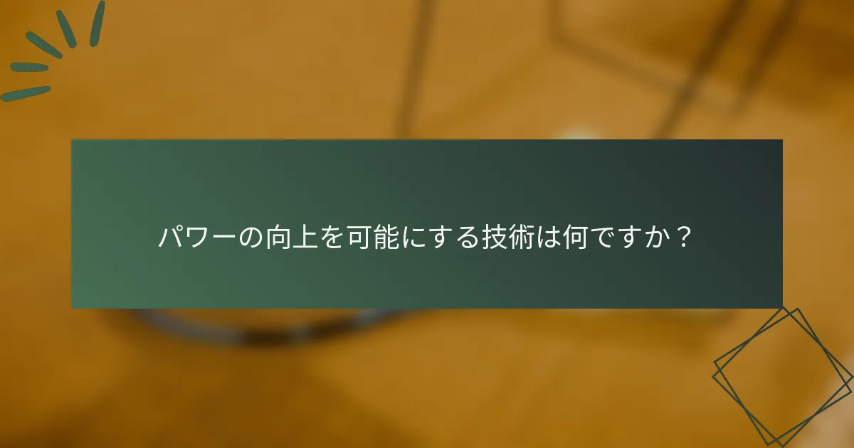 パワーの向上を可能にする技術は何ですか？