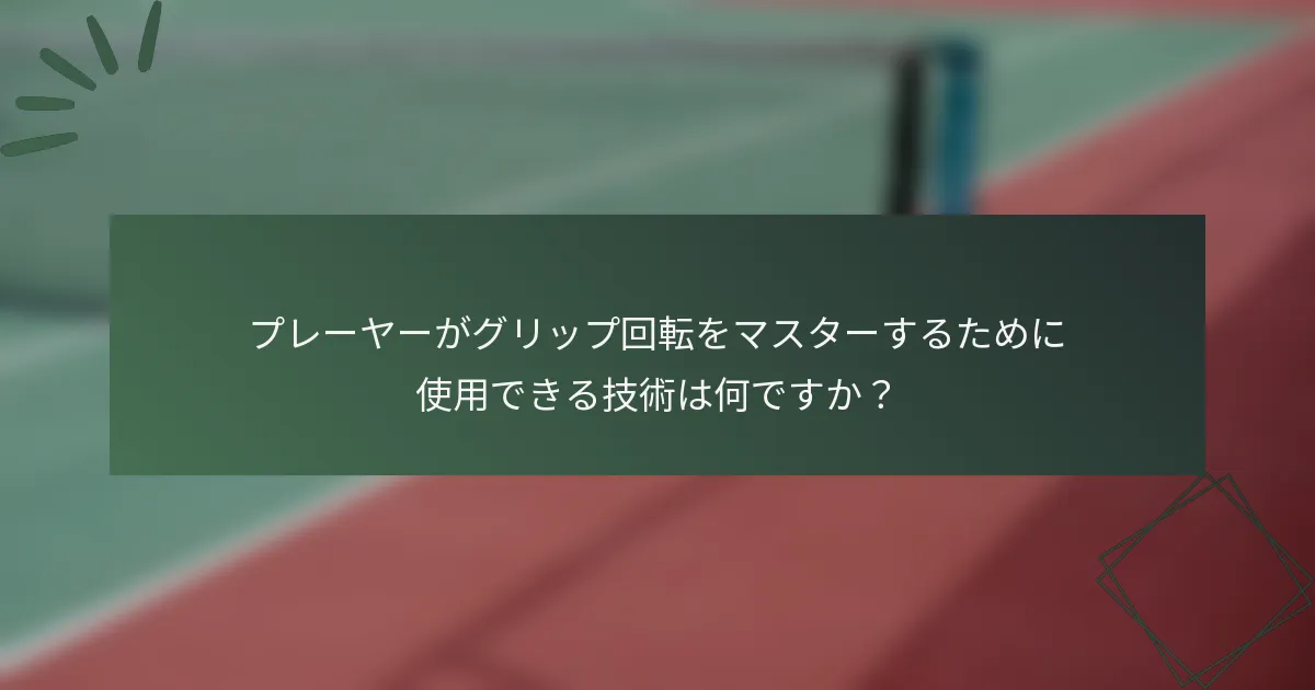 プレーヤーがグリップ回転をマスターするために使用できる技術は何ですか？