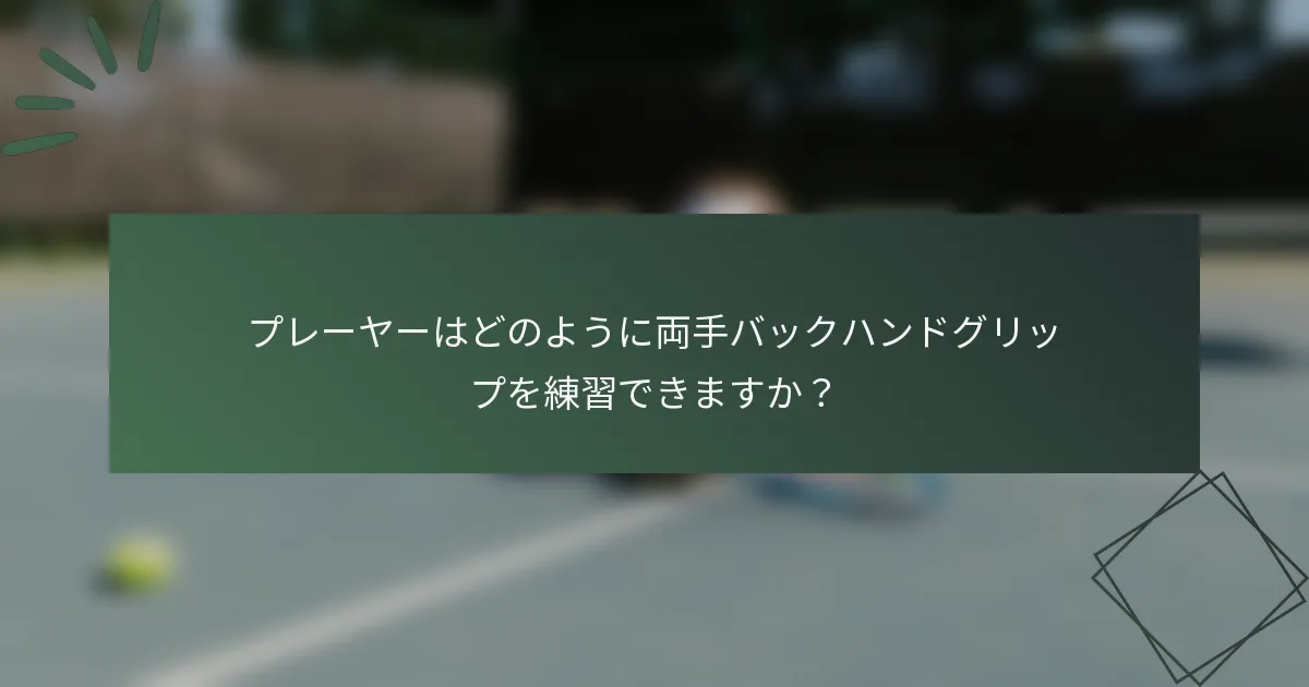 プレーヤーはどのように両手バックハンドグリップを練習できますか？