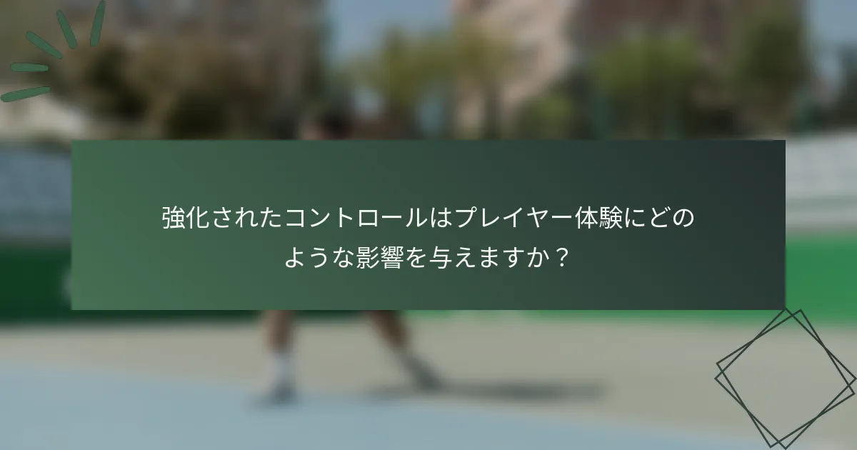 強化されたコントロールはプレイヤー体験にどのような影響を与えますか？