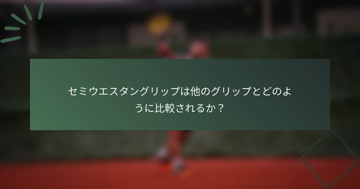 セミウエスタングリップは他のグリップとどのように比較されるか？