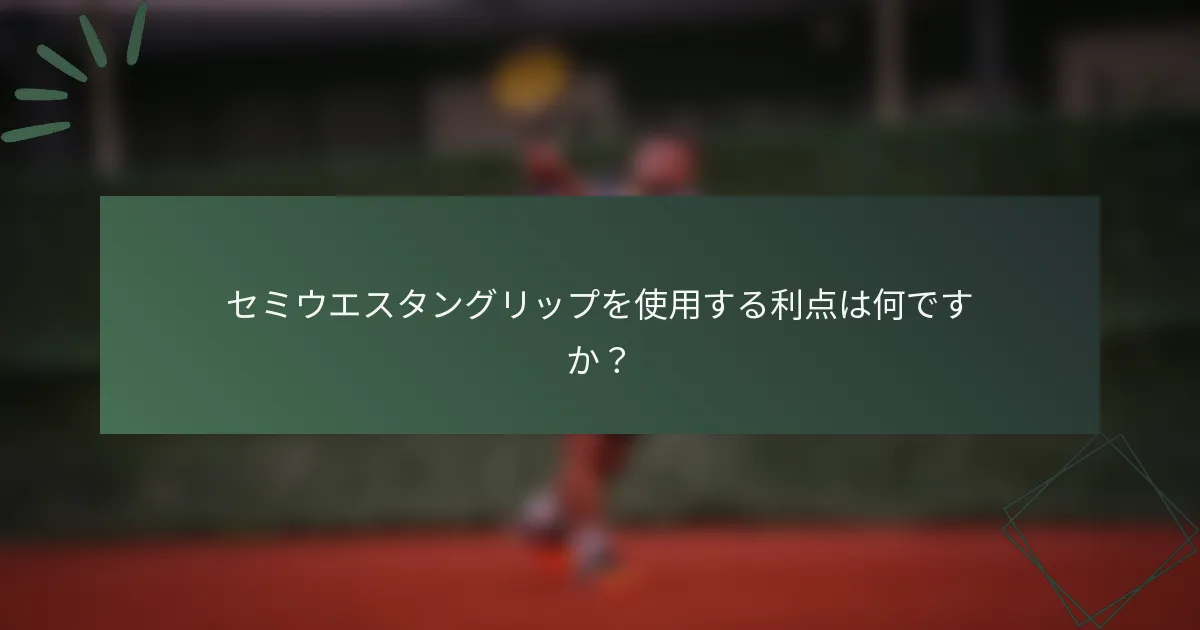 セミウエスタングリップを使用する利点は何ですか？