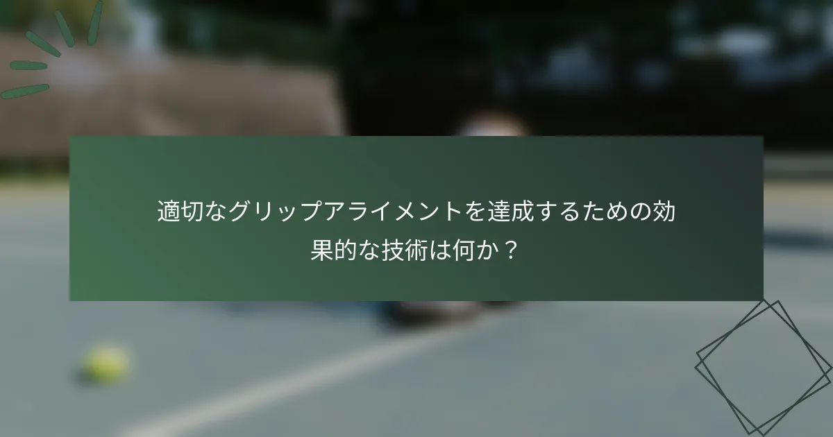 適切なグリップアライメントを達成するための効果的な技術は何か？