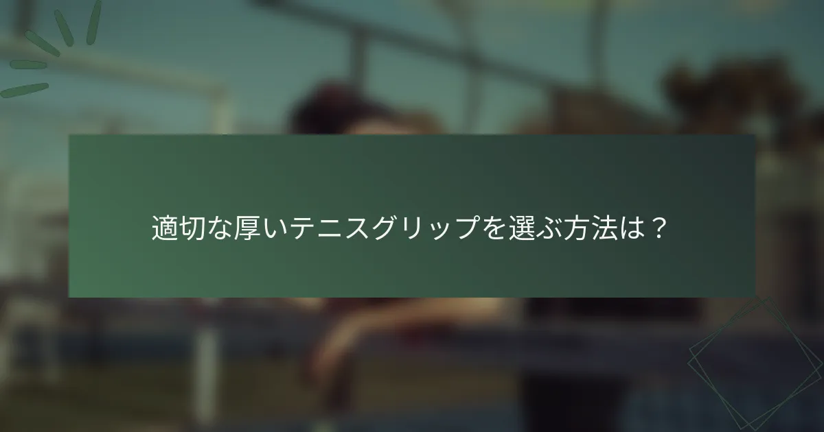 適切な厚いテニスグリップを選ぶ方法は？