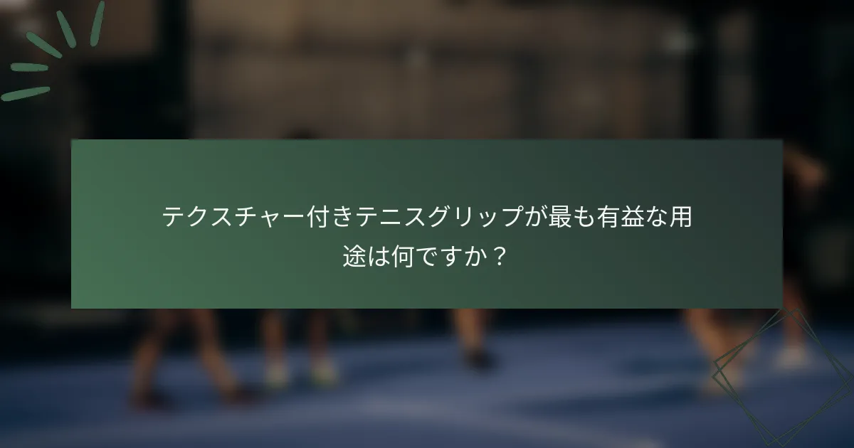 テクスチャー付きテニスグリップが最も有益な用途は何ですか？